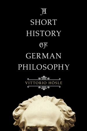 VITTORIO HÖSLE – A SHORT HISTORY OF GERMAN PHILOSOPHY